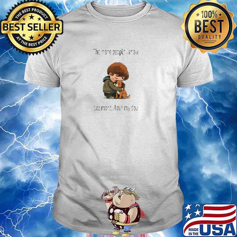 The more people I know, the more I love my dog T-Shirt