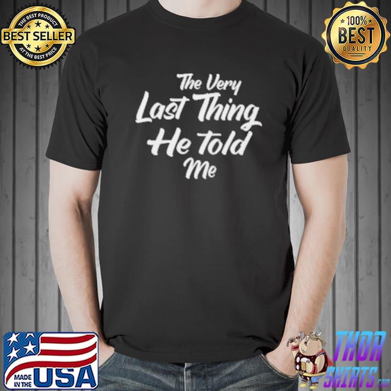 The Very Last Thing He Told Me shirt