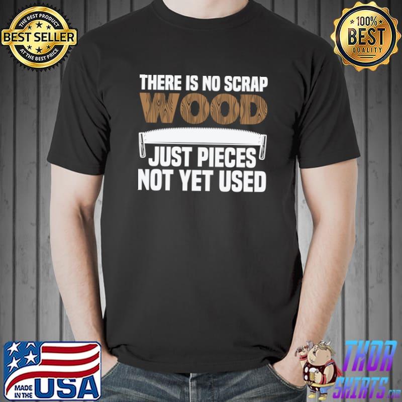 There is no scrap wood just pieces not used yet T-Shirt
