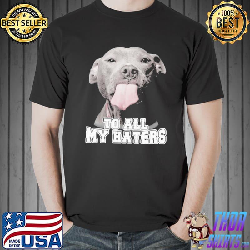 To All My Haters pillbull shirt