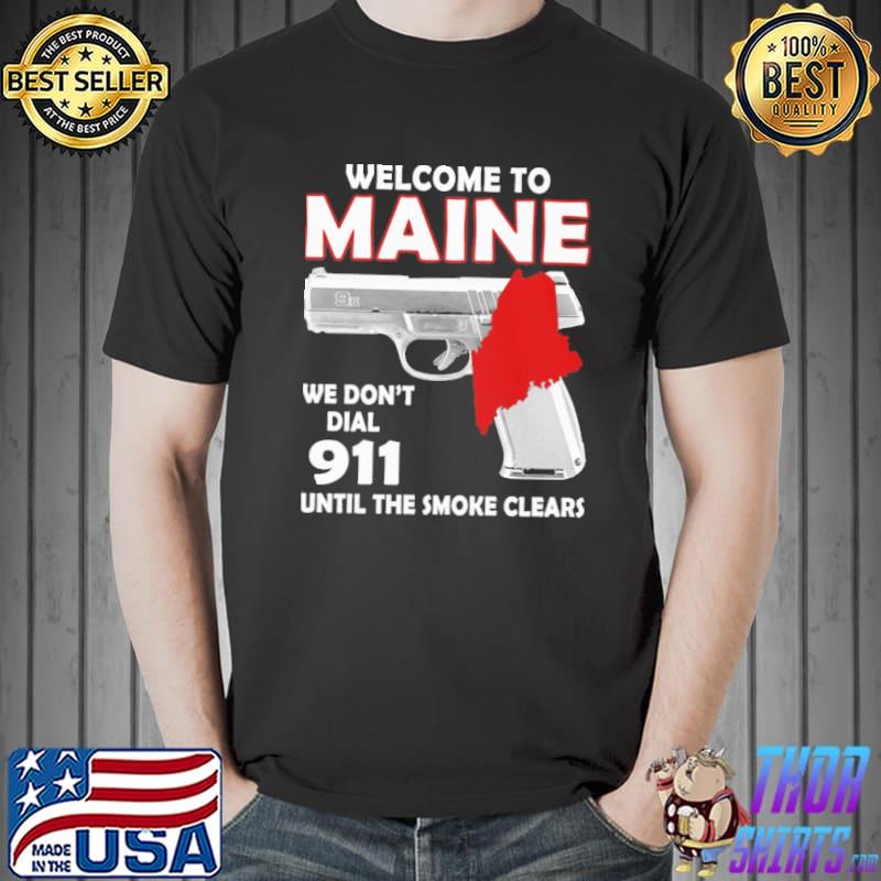 Welcome to maine we don't dial 911 until the smoke clears shirt