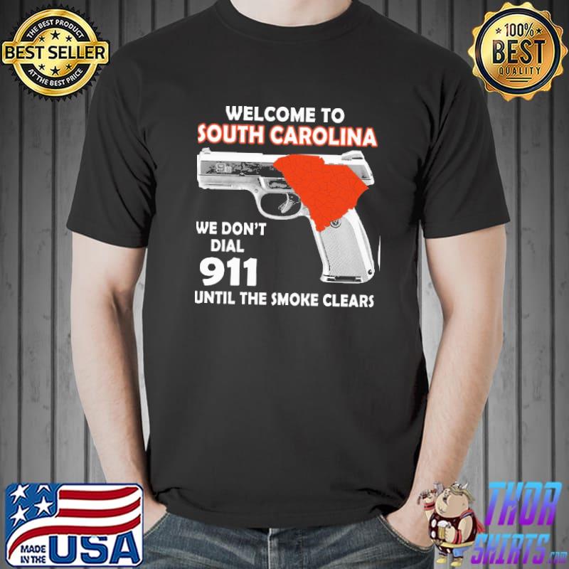 Welcome to south carolina we don't dial 911 until the smoke clears shirt