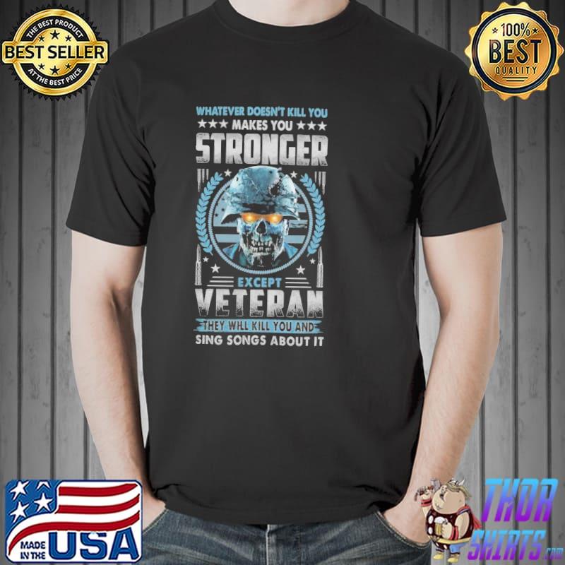 What ever doesn't kill you makes you stronger except veteran they will kill you and sing songs about it shirt