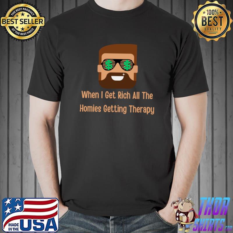 When i get rich all the homies getting therapy design T-Shirt