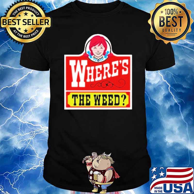 Where's the weed wendy's shirt