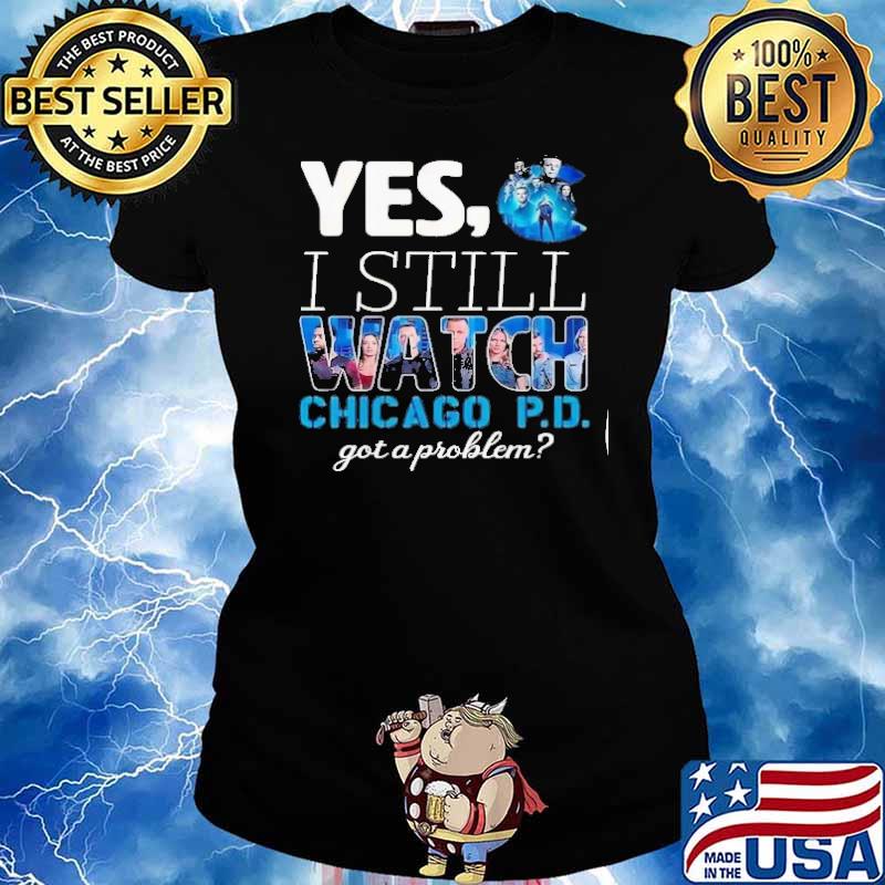 Yes I still watch Chicago P.D got a problem s Ladies tee