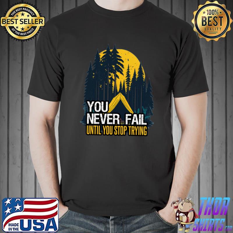 You Never Fail Until You Stop Trying Camping Positive Message Nature T-Shirt