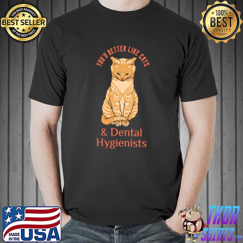 You'd better like cats dental hygienist like cat T-Shirt