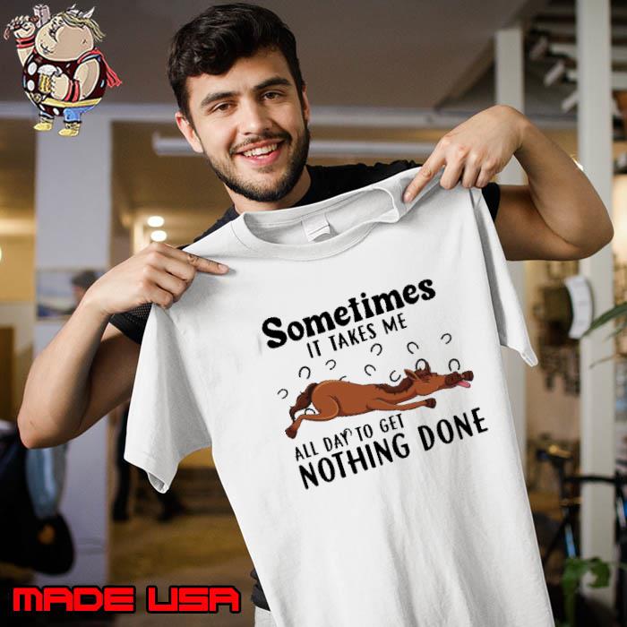 Horse sometimes it takes me all day to get nothing done shirt