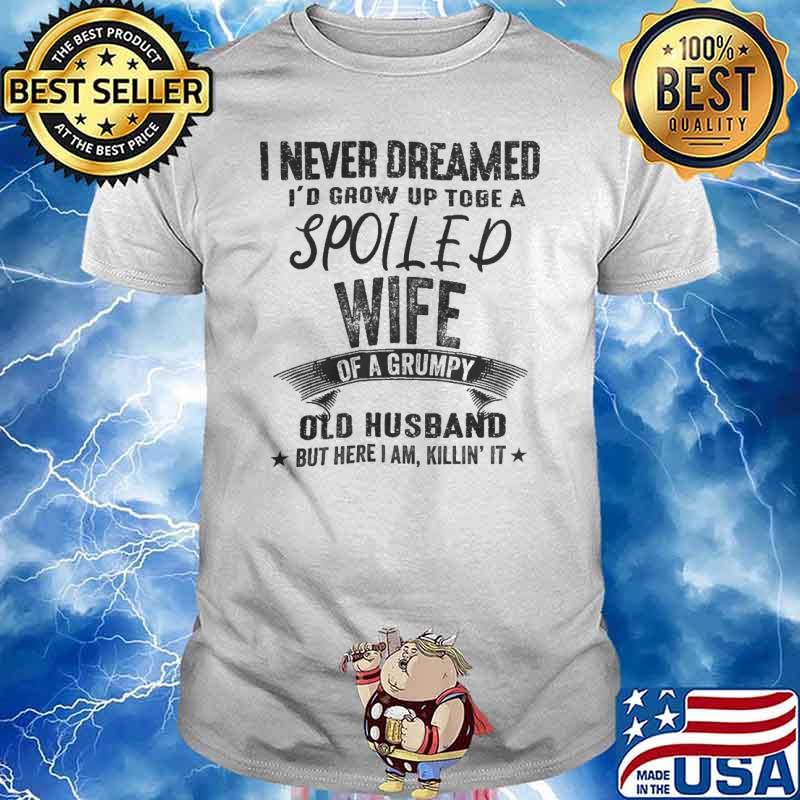 I Never Dreamed Spoiled Wife.. Old Husband shirt