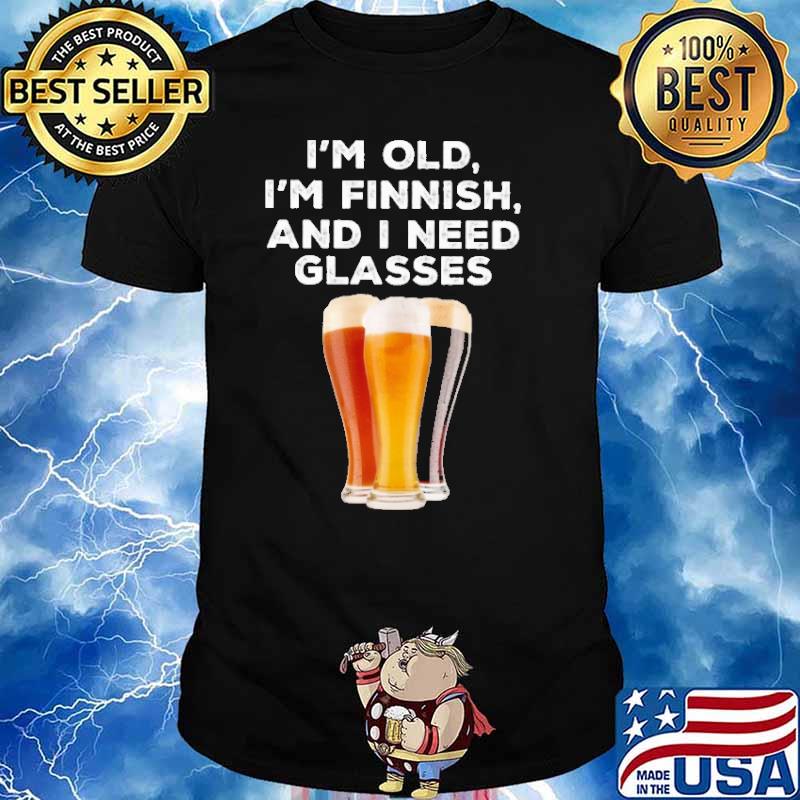 I'm old i'm finish and i need glasses beer shirt