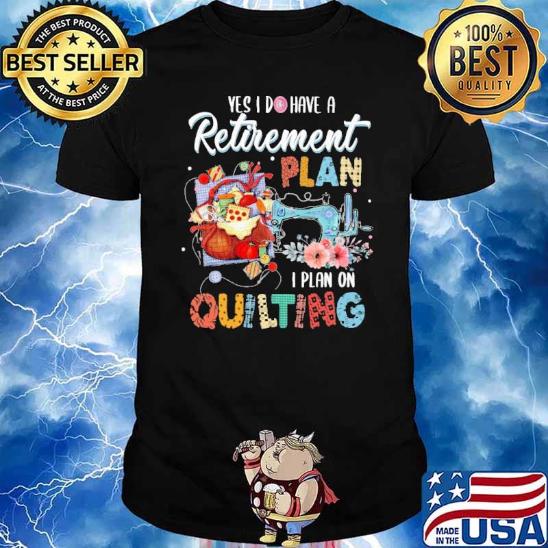 Quilting yes have retirement plan on flower shirt