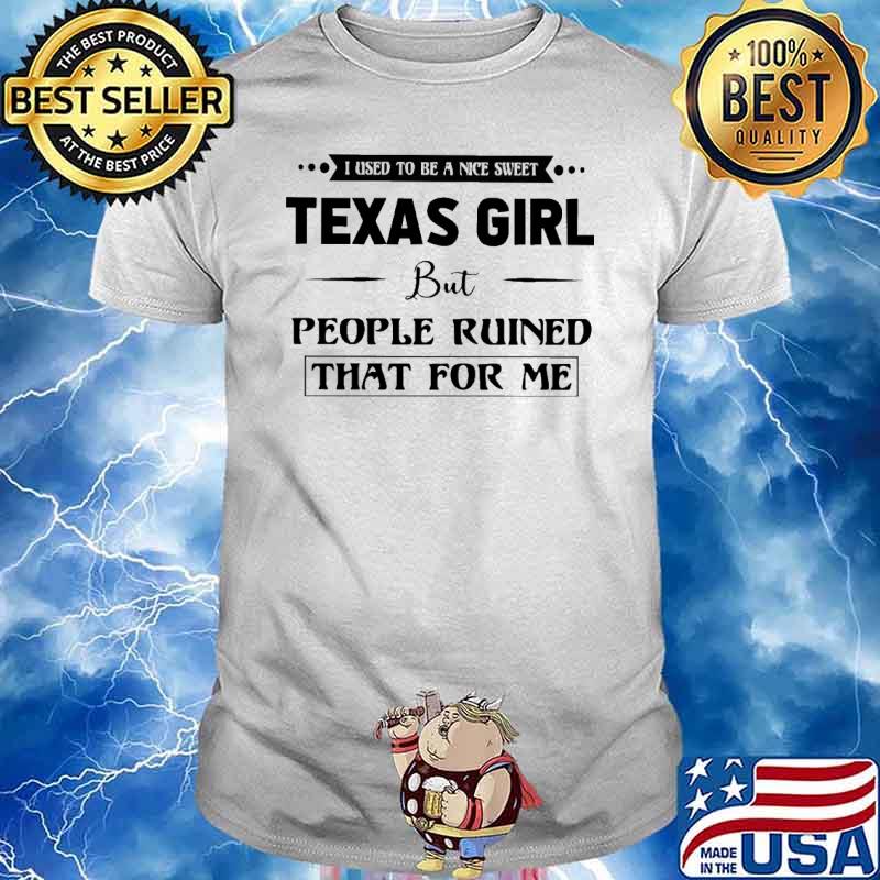 Texas Girl used to be a nice sweet people ruined that for me shirt