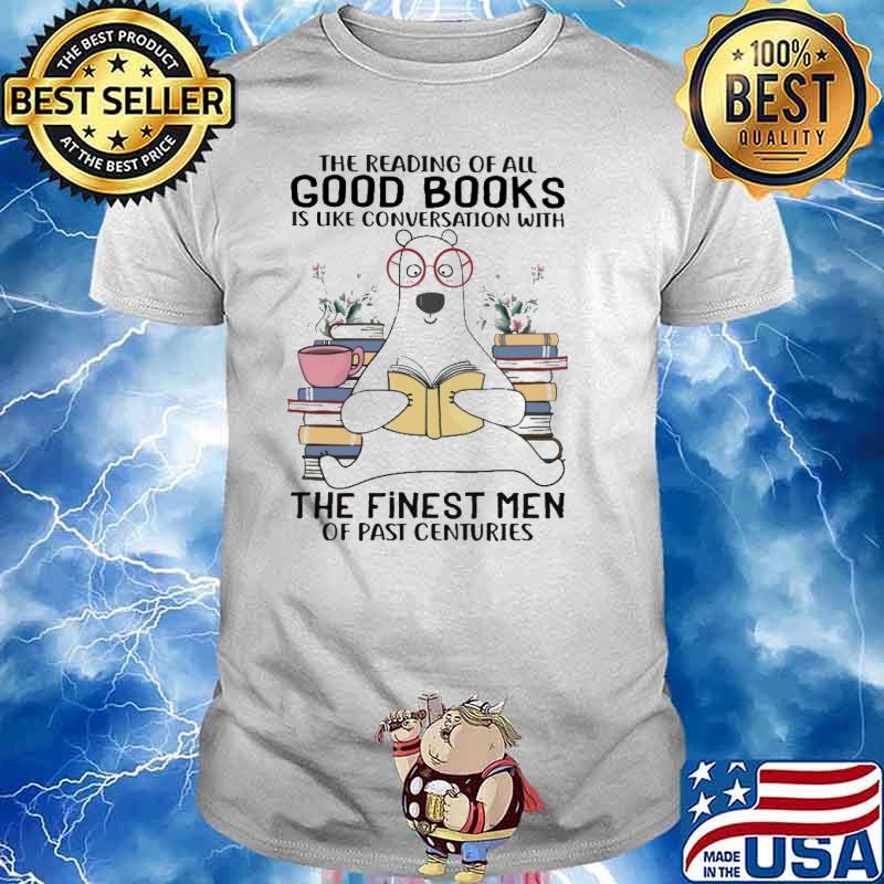 The Reading Of All Good Books Is Like Conversation With The Finest Men Of Past Centuries bear shirt