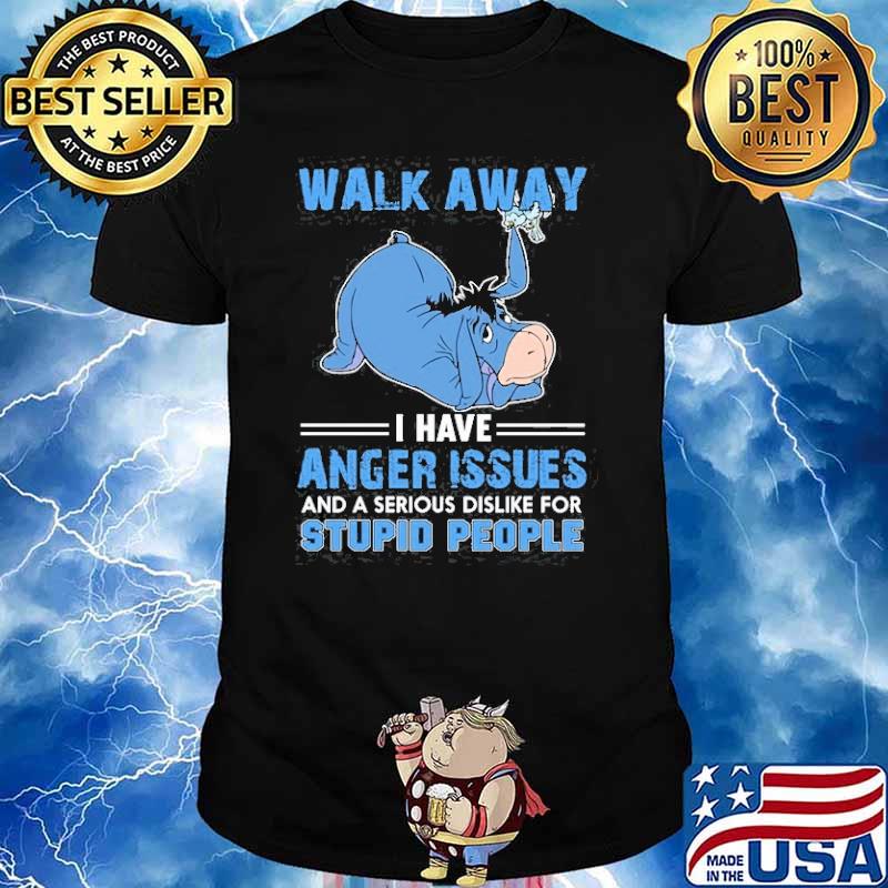 Walk away i have anger issues dislike stupid people Eeyore shirt