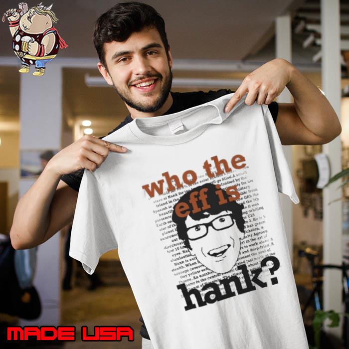 Who the eff is Hank shirt