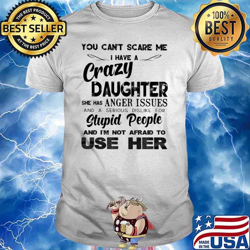 You Can't Scare Me Crazy Daughter Stupid People Use Her shirt