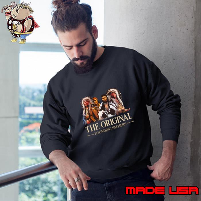 The original founding fathers native American shirt, hoodie, sweater, long  sleeve and tank top