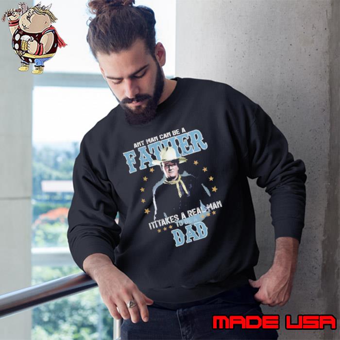 Any man can be a father it takes a real man to be a dad stars John W shirt