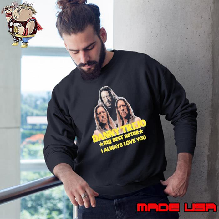 Danny Trejo my best actor i always love you shirt