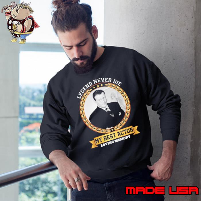 Legend never die my best actor loving memory John Wayne shirt