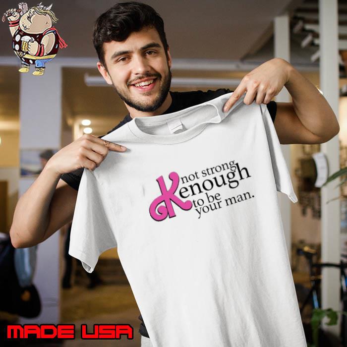 Not Strong Kenough To Be Your Man Art Shirt