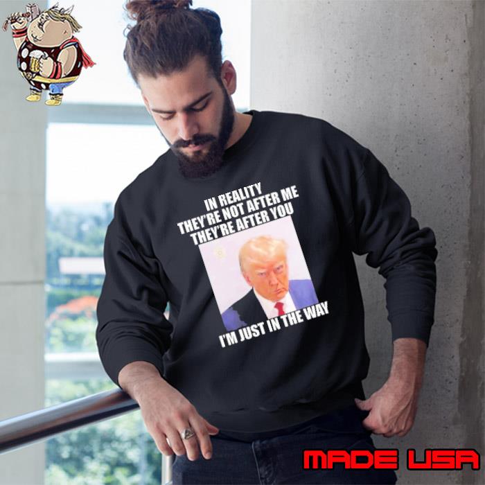 Trump Mugshot In Reality I’m Just In The Way Shirt Sweatshirt