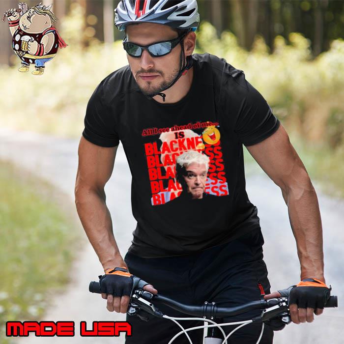 All I See Ahead Of Me Is Blackness Philip Schofield Satire Shirt Unisex
