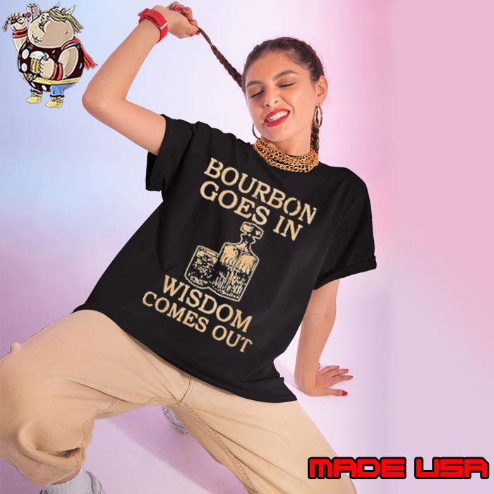 Bourbon Goes In Wisdom Comes Out s Ladies tee