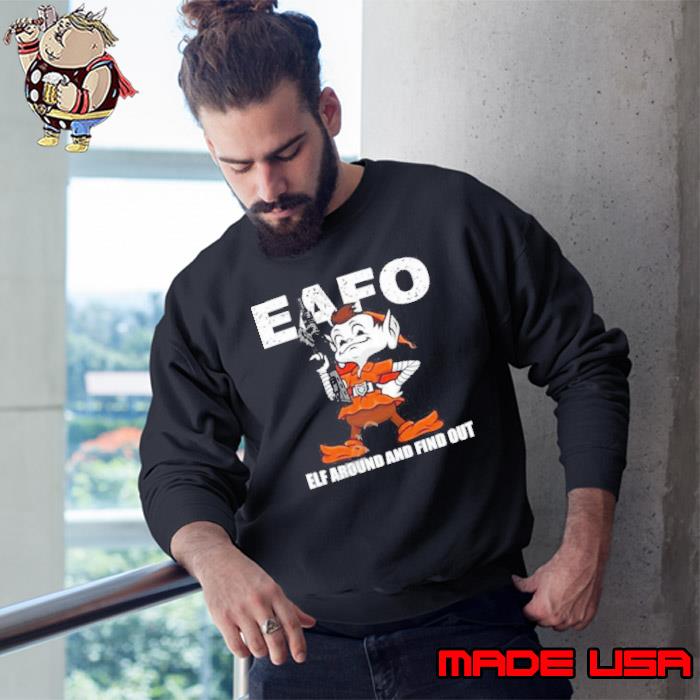 Official browns Eafo Elf Around And Find Out T-Shirts, hoodie, tank top,  sweater and long sleeve t-shirt