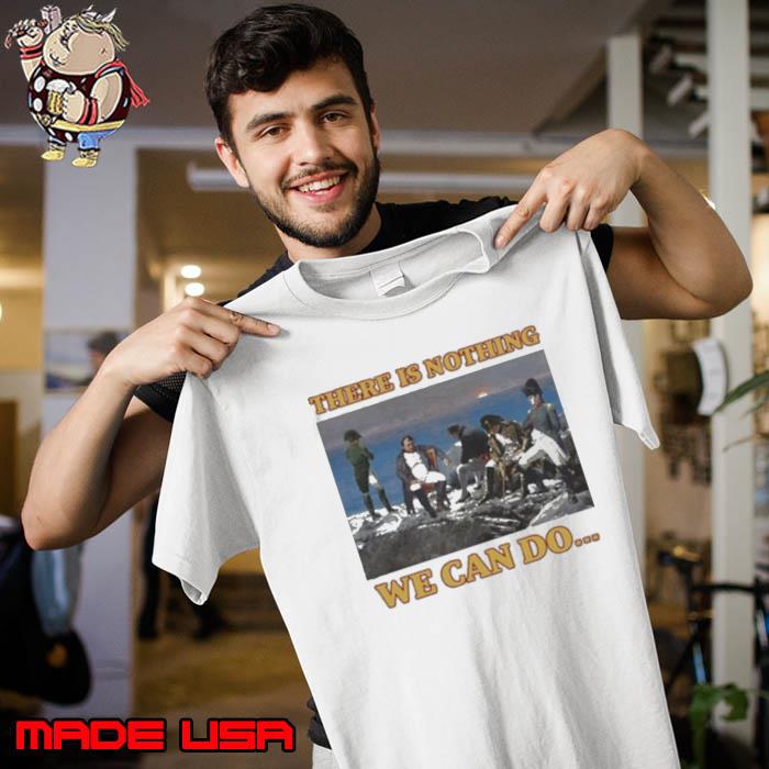 Bussin Apparel There Is Nothing We Can Do Napoleon Shirt Unisex