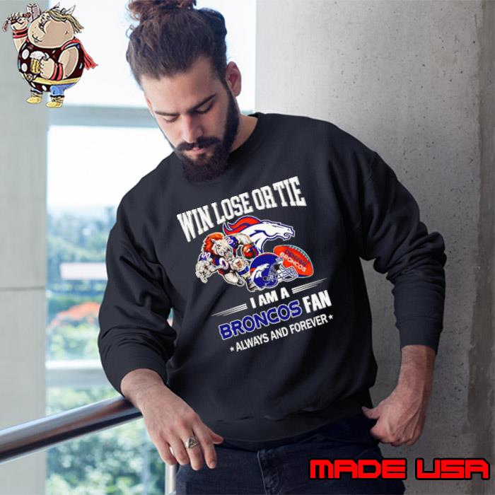 Denver Broncos win lose or tie I am a Broncos fan always and forever s Sweatshirt