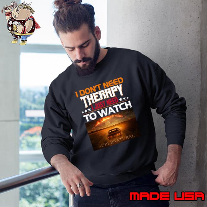 I Don't Need Therrpy I Just Need To Watch Supernatural Movie Lover T-Shirt Sweatshirt