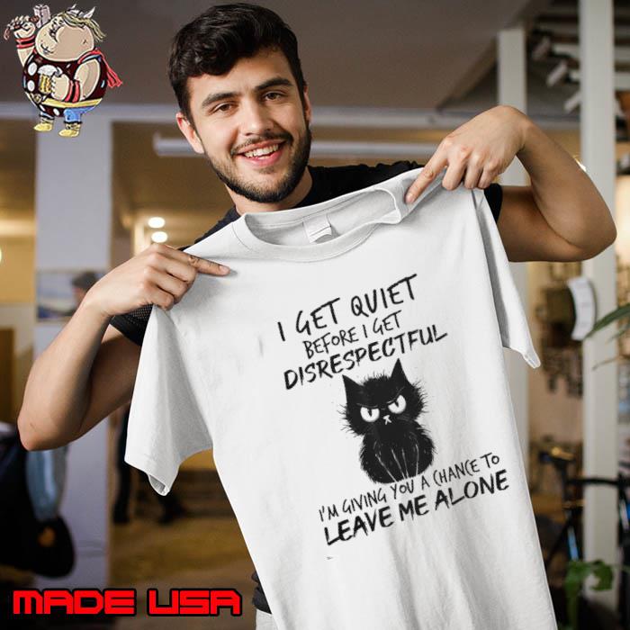 I get quiet before i get disrespectful giving you a chance leave me alone cat s Unisex