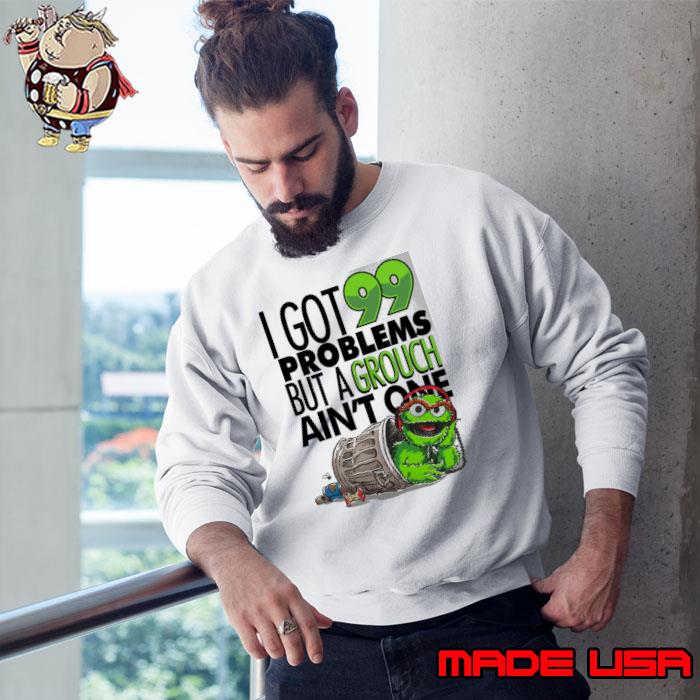 I Got 99 Problems But A Grough Ain't One Muppet Green s Sweatshirt