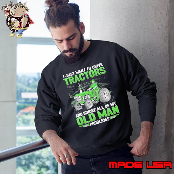 I just want to drive tractors ignore all of my old man s Sweatshirt