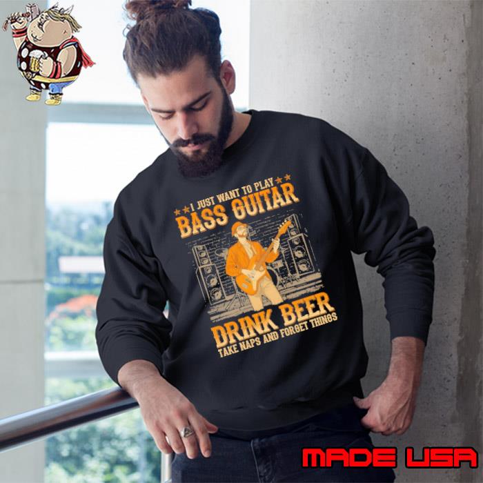 I Just want to play bass guitar drink beer take naps and forget s Sweatshirt