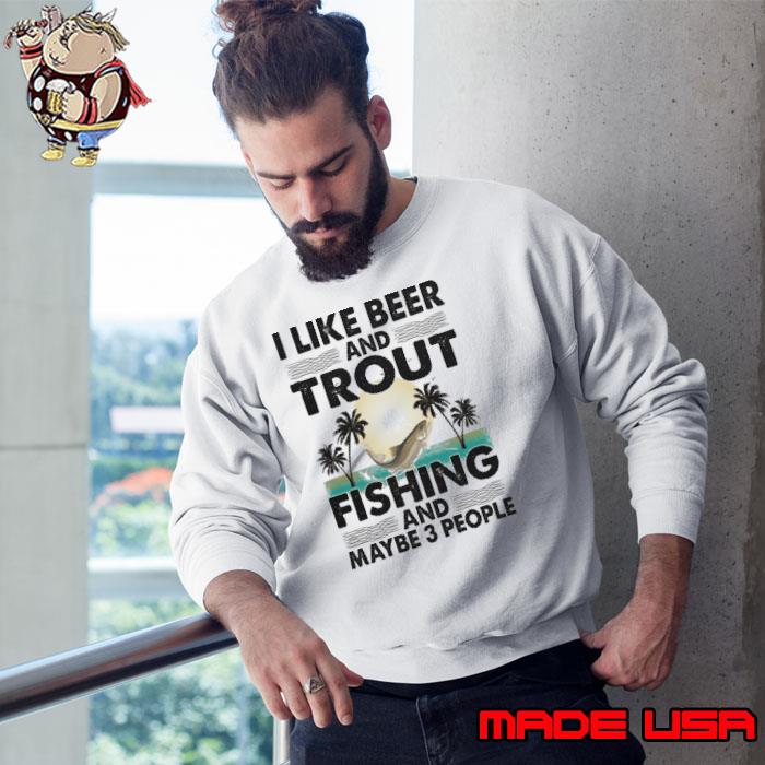I like Beer And Trout Fishing And Maybe 3 People s Sweatshirt