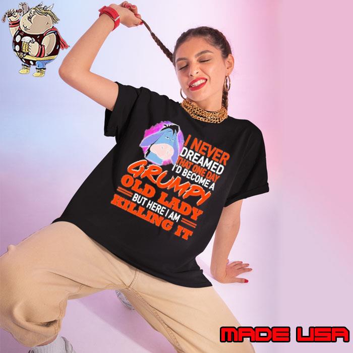 I Never Dreamed That One Day I’d Become A Grumpy Old Lady But Here I Am Killing It Shirt Ladies tee