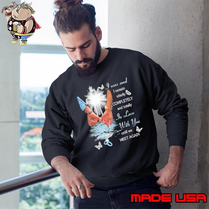 I Was And I Remain Utterly Completely and Totally In Love With You Until We Meet Again shirt