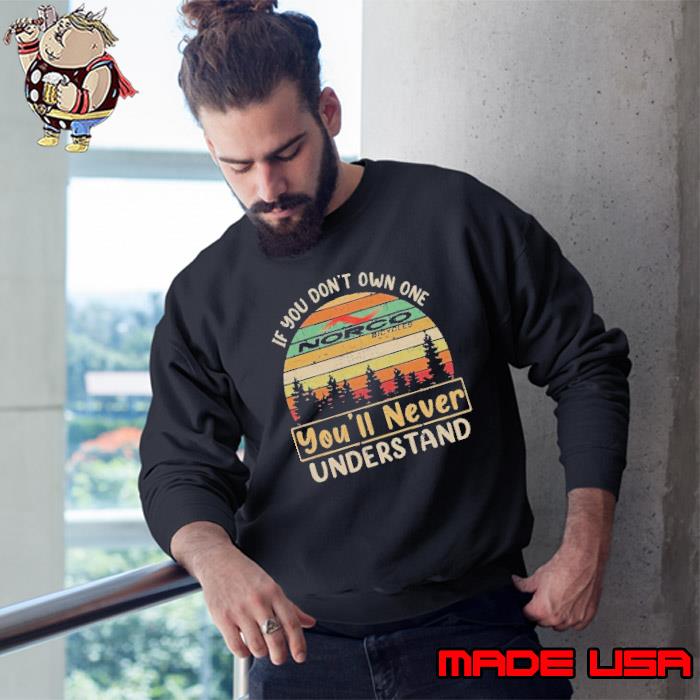 If you don't own one you'll never understand Norco vintage s Sweatshirt