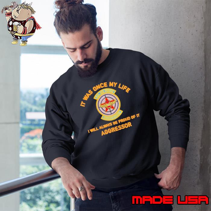 It was once my life will always be proud of it Aggressor s Sweatshirt