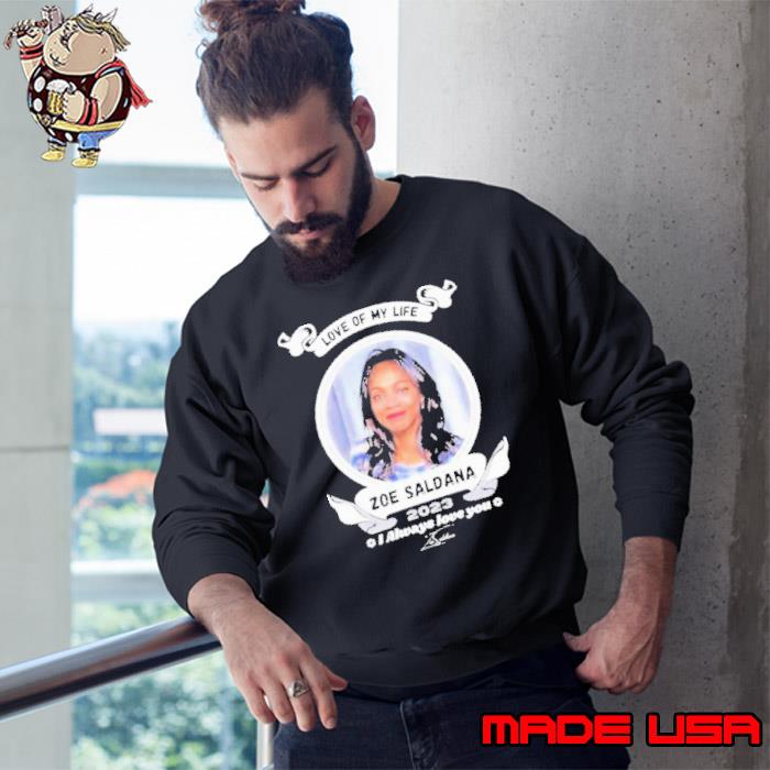 Love Of My Life Zoe Saldana 2023 I Always Love You Signature shirt