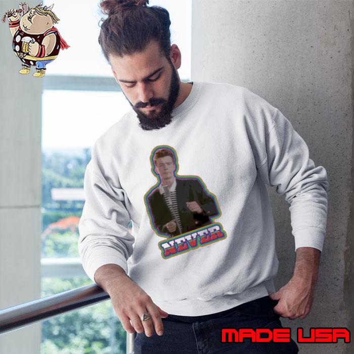 Never Song Meme Rick Astley Shirt Sweatshirt
