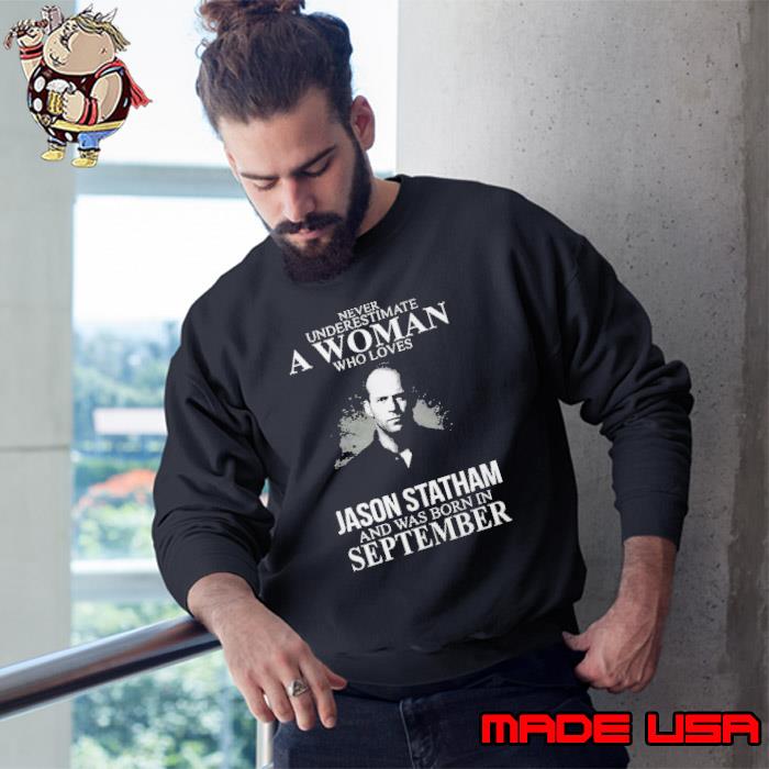 Never underestimate who loves Jason Statham was born september s Sweatshirt