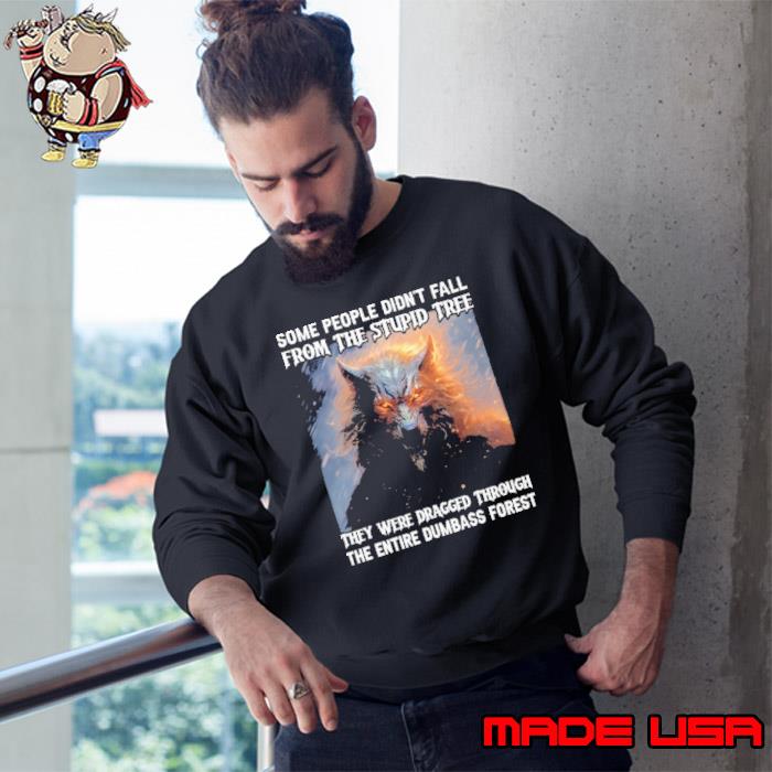 Some People Didn't Fall From The Stupid Tree They Were Dragged Through The Entire Dumb'ss Forest Wolf s Sweatshirt