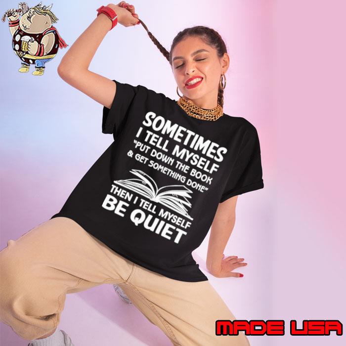 Sometimes tell myself put down the book be quiet shirt
