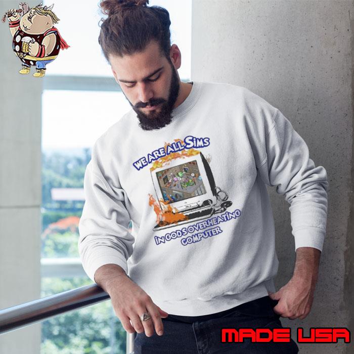 We Are All Sims In God’s OVerheating Computer Shirt Sweatshirt