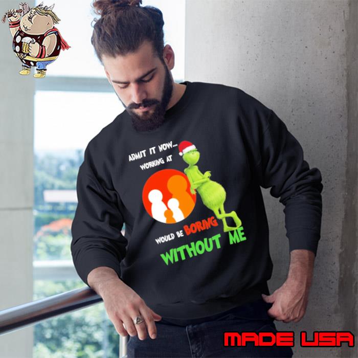 Admit it now working at would be boring without me family dollar grinch christmas s Sweatshirt