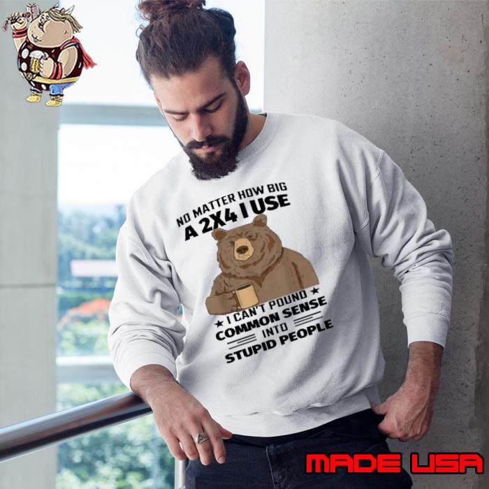 Bear No Matter How Big A 2x4 I Use Common Sense s Sweatshirt